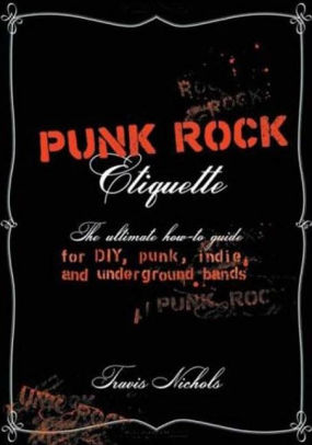 Punk Rock Etiquette: The Ultimate How-to Guide for Punk, Underground, DIY, and Indie Bands