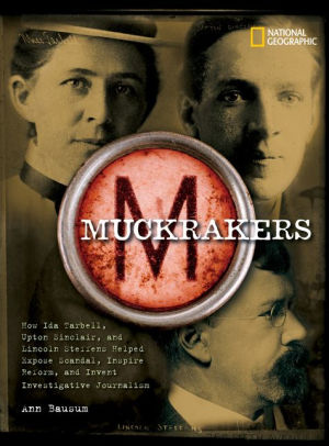 Muckrakers: How Ida Tarbell, Upton Sinclair, and Lincoln Steffens Helped Expose Scandal, Inspire Reform, and Invent Investigative Journalism