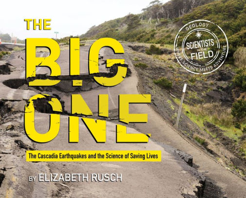 The Big One: The Cascadia Earthquakes and the Science of Saving Lives (Scientists in the Field)