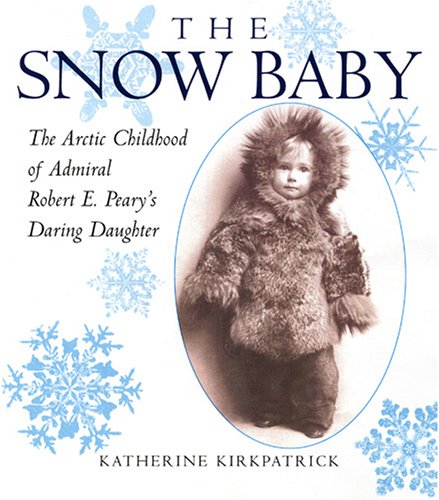 The Snow Baby : The Arctic Childhood of Admiral Robert E. Peary's Daring Daughter