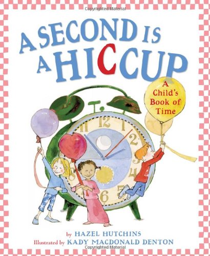A Second Is a Hiccup: A Child's Book of Time