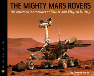 The Mighty Mars Rovers: The Incredible Adventures of Spirit and Opportunity (Scientists in the Field)