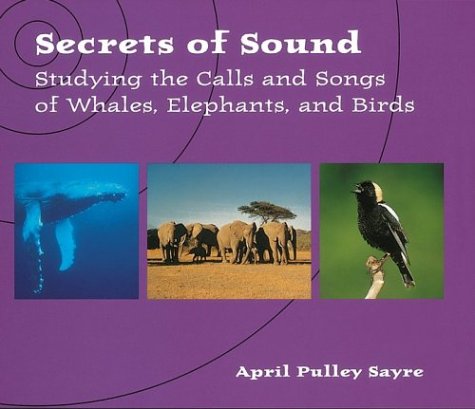 Secrets of Sound: Studying the Calls and Songs of Whales, Elephants, and Birds (Scientists in the Field)
